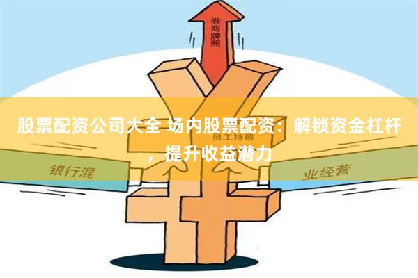 股票配資公司大全 場內(nèi)股票配資：解鎖資金杠桿，提升收益潛力